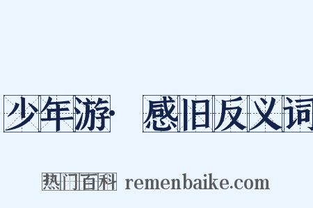 少年游·感旧反义词是什么意思的图片